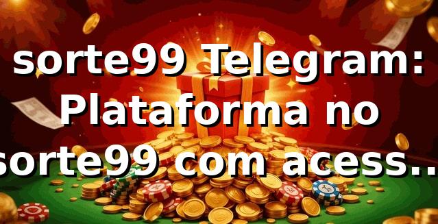 sorte99 Telegram: Plataforma no sorte99 com acesso rápido
