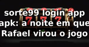 sorte99 login app apk: a noite em que Rafael virou o jogo 🎰